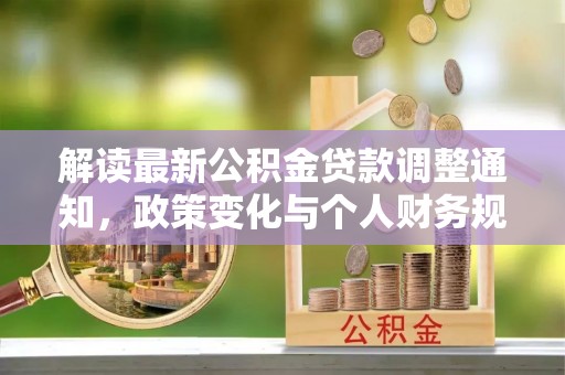阜城解读最新公积金贷款调整通知，政策变化与个人财务规划的影响