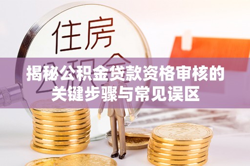阜城揭秘公积金贷款资格审核的关键步骤与常见误区