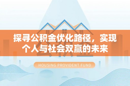 阜城探寻公积金优化路径，实现个人与社会双赢的未来