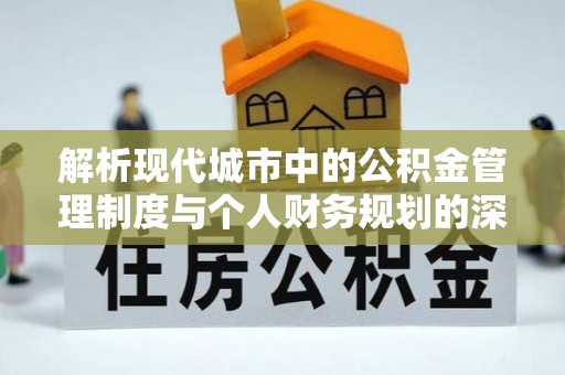 阜城解析现代城市中的公积金管理制度与个人财务规划的深度关联