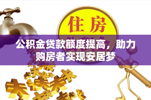 阜城公积金贷款额度提高，助力购房者实现安居梦