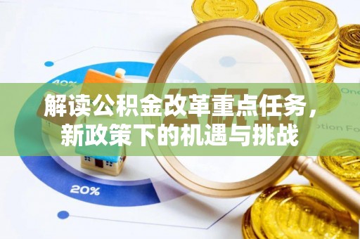 阜城解读公积金改革重点任务，新政策下的机遇与挑战