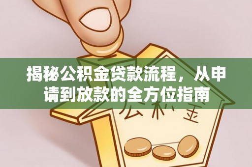 阜城揭秘公积金贷款流程，从申请到放款的全方位指南