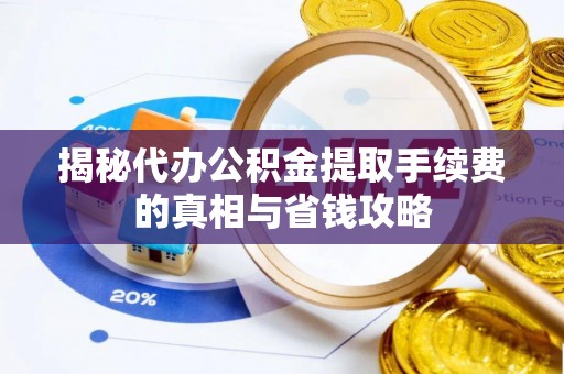 阜城揭秘代办公积金提取手续费的真相与省钱攻略