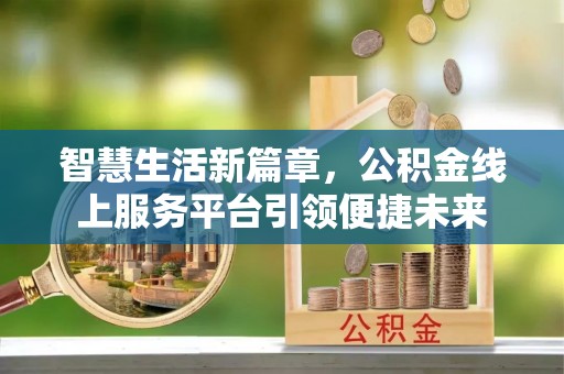 阜城智慧生活新篇章，公积金线上服务平台引领便捷未来