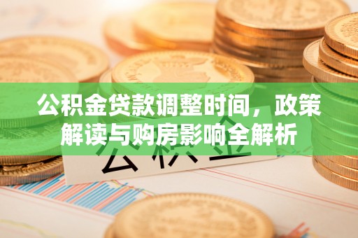 阜城公积金贷款调整时间，政策解读与购房影响全解析