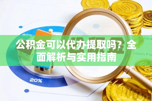 阜城公积金可以代办提取吗？全面解析与实用指南