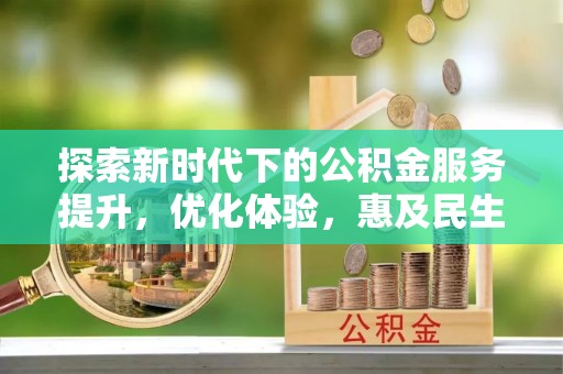 阜城探索新时代下的公积金服务提升，优化体验，惠及民生