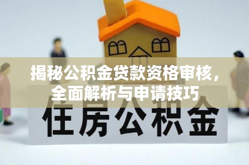 阜城揭秘公积金贷款资格审核，全面解析与申请技巧