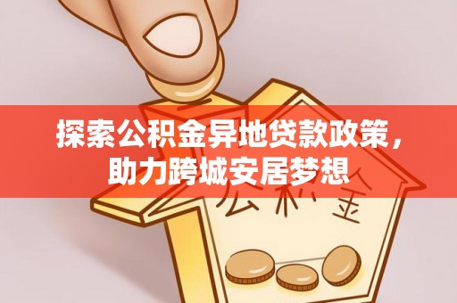 阜城探索公积金异地贷款政策，助力跨城安居梦想