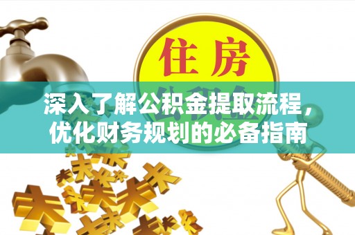 阜城深入了解公积金提取流程，优化财务规划的必备指南