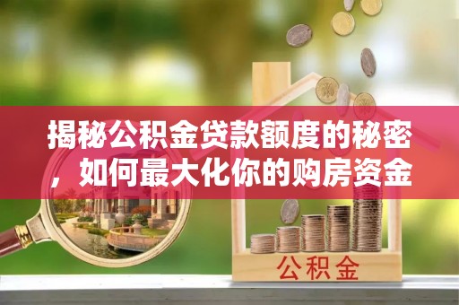 阜城揭秘公积金贷款额度的秘密，如何最大化你的购房资金？