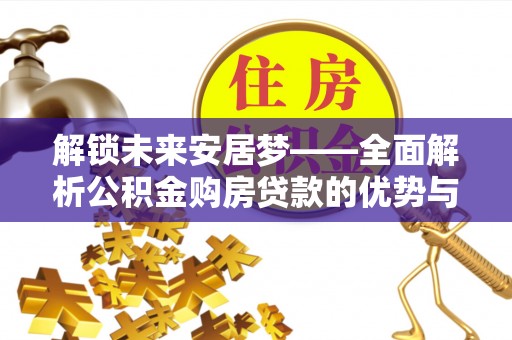 阜城解锁未来安居梦——全面解析公积金购房贷款的优势与策略