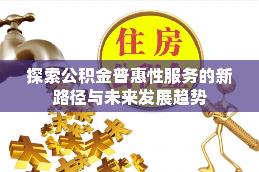 阜城探索公积金普惠性服务的新路径与未来发展趋势