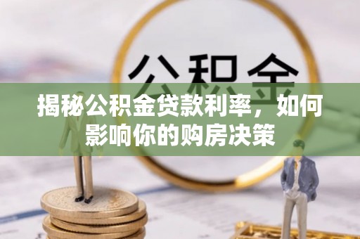 阜城揭秘公积金贷款利率，如何影响你的购房决策