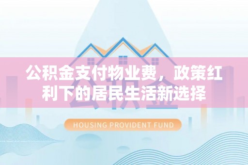 阜城公积金支付物业费，政策红利下的居民生活新选择
