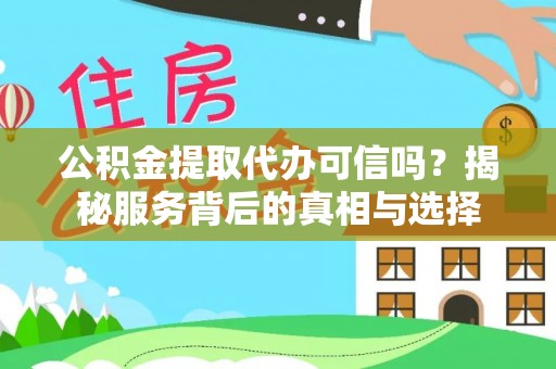 阜城公积金提取代办可信吗？揭秘服务背后的真相与选择