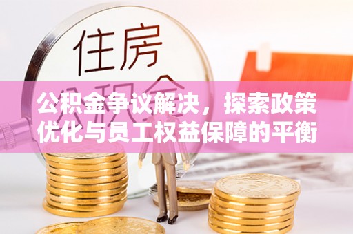 阜城公积金争议解决，探索政策优化与员工权益保障的平衡点