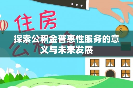 阜城探索公积金普惠性服务的意义与未来发展