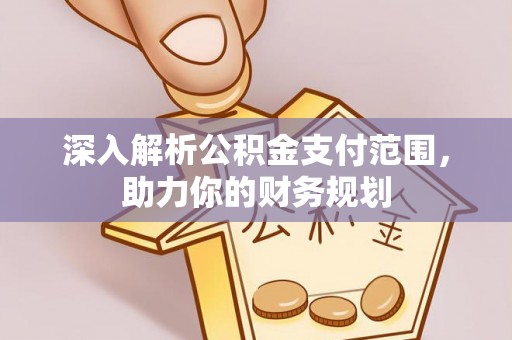 阜城深入解析公积金支付范围，助力你的财务规划