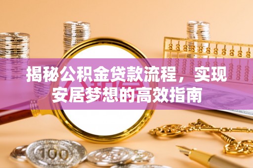 阜城揭秘公积金贷款流程，实现安居梦想的高效指南