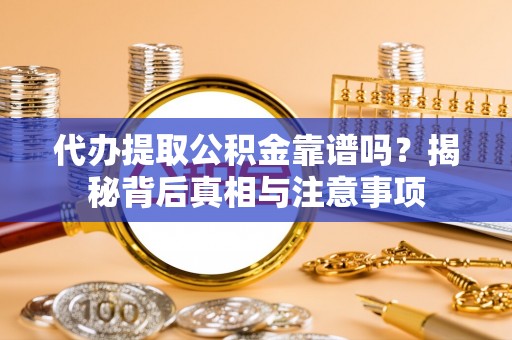 阜城代办提取公积金靠谱吗？揭秘背后真相与注意事项