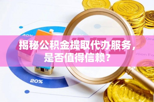 阜城揭秘公积金提取代办服务，是否值得信赖？