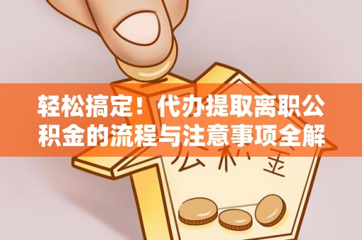 阜城轻松搞定！代办提取离职公积金的流程与注意事项全解析