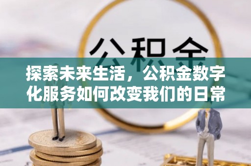 阜城探索未来生活，公积金数字化服务如何改变我们的日常
