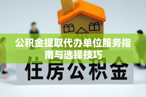 阜城公积金提取代办单位服务指南与选择技巧