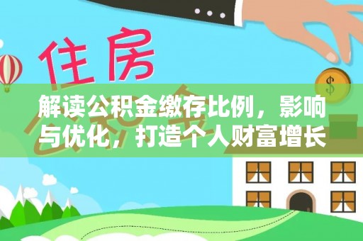 阜城解读公积金缴存比例，影响与优化，打造个人财富增长新引擎