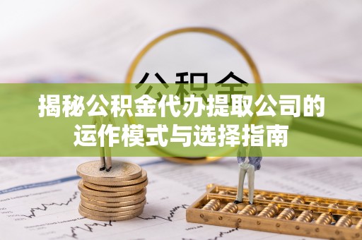 阜城揭秘公积金代办提取公司的运作模式与选择指南