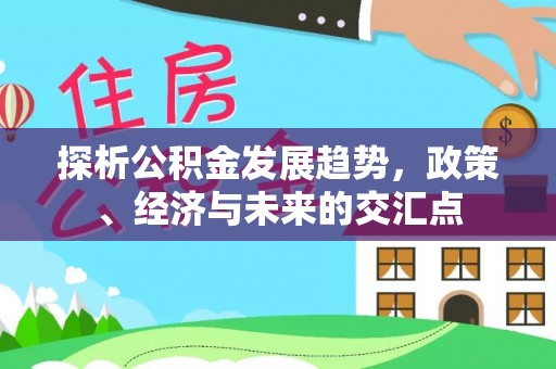 阜城探析公积金发展趋势，政策、经济与未来的交汇点