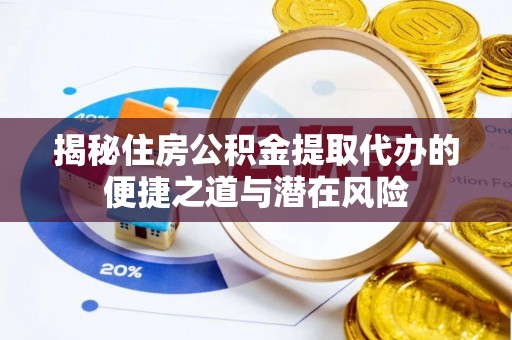 阜城揭秘住房公积金提取代办的便捷之道与潜在风险