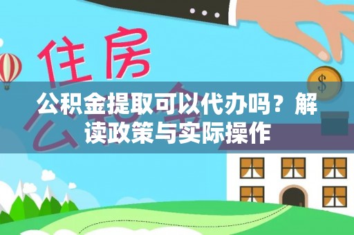 阜城公积金提取可以代办吗？解读政策与实际操作
