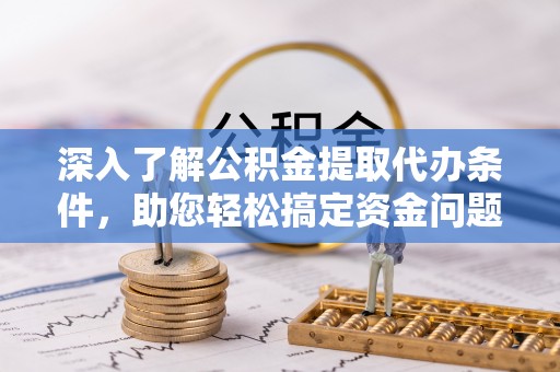 阜城深入了解公积金提取代办条件，助您轻松搞定资金问题