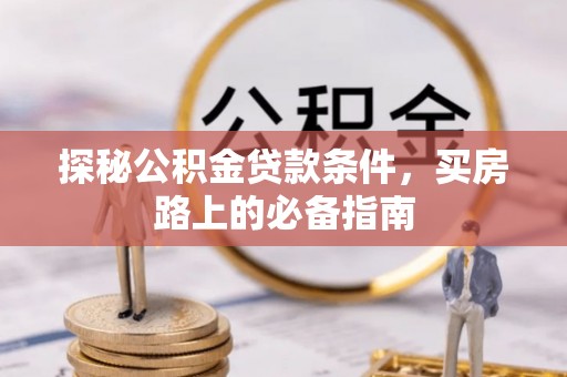 阜城探秘公积金贷款条件，买房路上的必备指南