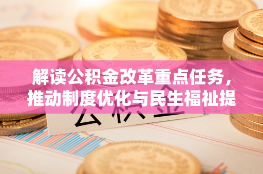 阜城解读公积金改革重点任务，推动制度优化与民生福祉提升