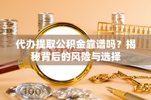 阜城代办提取公积金靠谱吗？揭秘背后的风险与选择