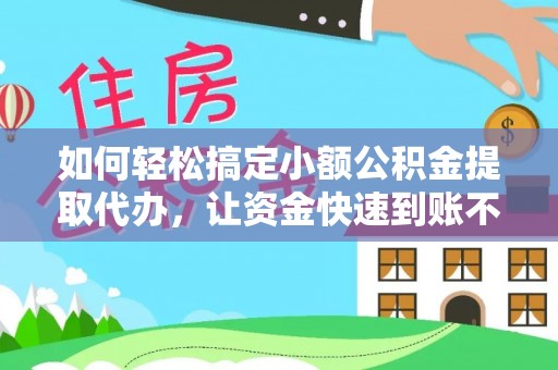 阜城如何轻松搞定小额公积金提取代办，让资金快速到账不是梦