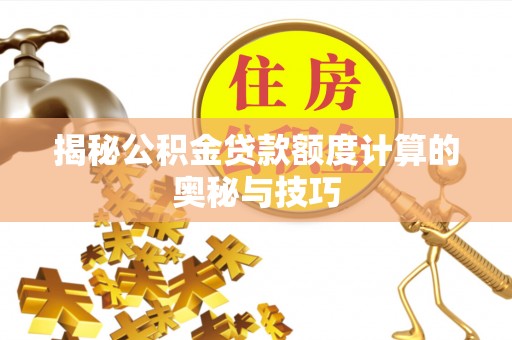 阜城揭秘公积金贷款额度计算的奥秘与技巧