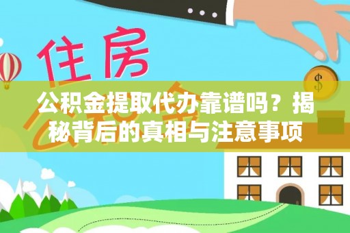 阜城公积金提取代办靠谱吗？揭秘背后的真相与注意事项