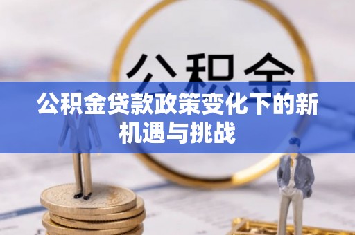 阜城公积金贷款政策变化下的新机遇与挑战