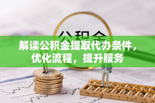 阜城解读公积金提取代办条件，优化流程，提升服务