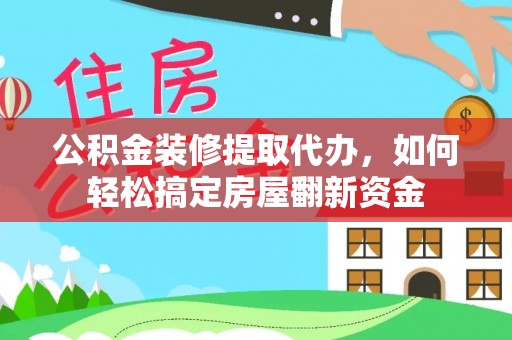 阜城公积金装修提取代办，如何轻松搞定房屋翻新资金