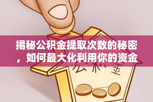 阜城揭秘公积金提取次数的秘密，如何最大化利用你的资金