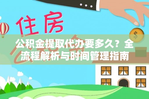 阜城公积金提取代办要多久？全流程解析与时间管理指南