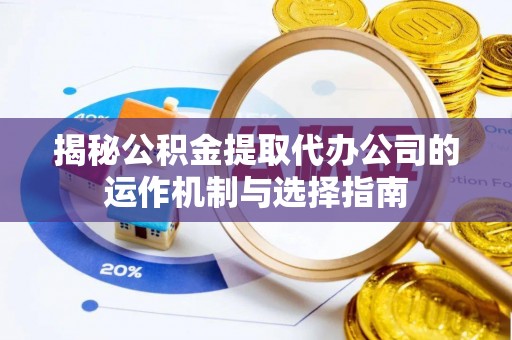 阜城揭秘公积金提取代办公司的运作机制与选择指南