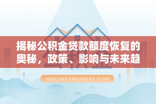 阜城揭秘公积金贷款额度恢复的奥秘，政策、影响与未来趋势