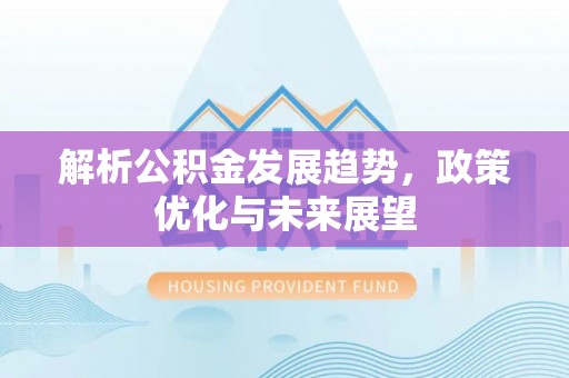 阜城解析公积金发展趋势，政策优化与未来展望